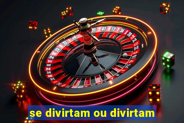 se divirtam ou divirtam-se